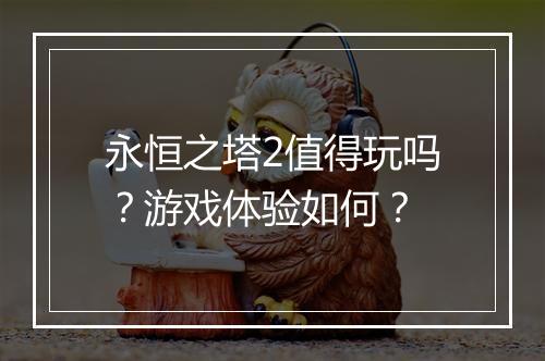 永恒之塔2值得玩吗？游戏体验如何？