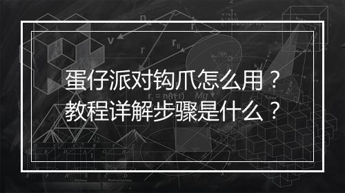 蛋仔派对钩爪怎么用？教程详解步骤是什么？