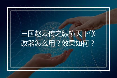 三国赵云传之纵横天下修改器怎么用？效果如何？