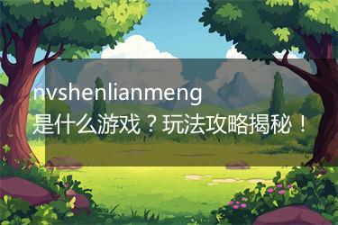 nvshenlianmeng是什么游戏？玩法攻略揭秘！
