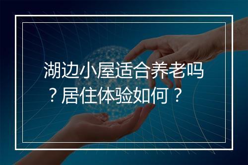 湖边小屋适合养老吗？居住体验如何？