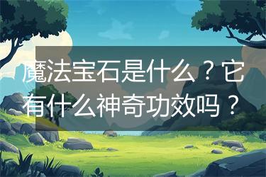 魔法宝石是什么？它有什么神奇功效吗？