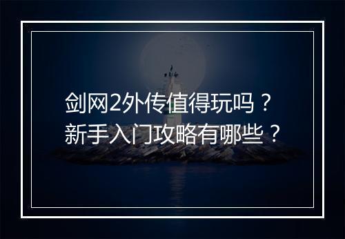 剑网2外传值得玩吗？新手入门攻略有哪些？