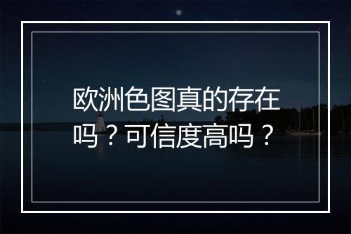 欧洲色图真的存在吗？可信度高吗？