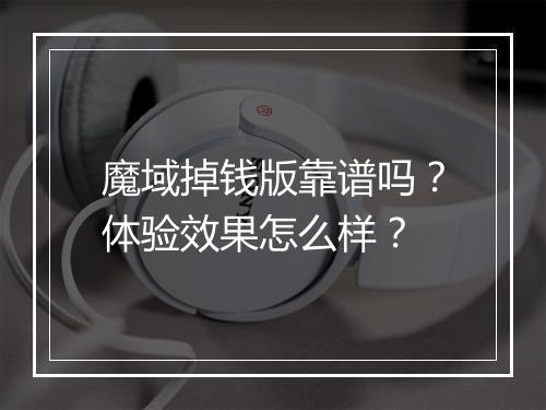 魔域掉钱版靠谱吗？体验效果怎么样？