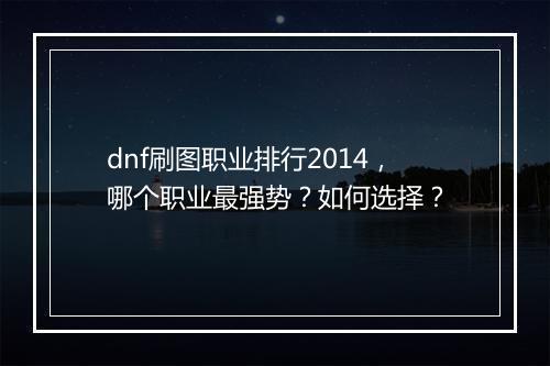dnf刷图职业排行2014，哪个职业最强势？如何选择？