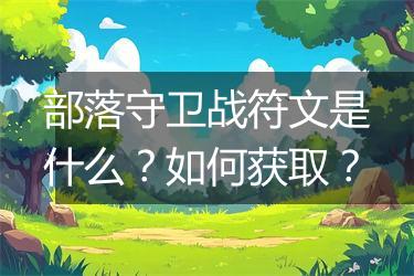 部落守卫战符文是什么？如何获取？