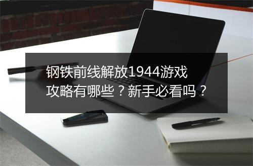 钢铁前线解放1944游戏攻略有哪些？新手必看吗？
