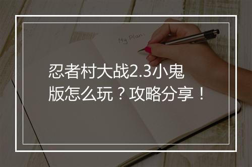 忍者村大战2.3小鬼版怎么玩？攻略分享！