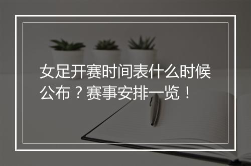 女足开赛时间表什么时候公布？赛事安排一览！