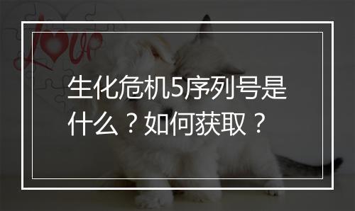 生化危机5序列号是什么？如何获取？