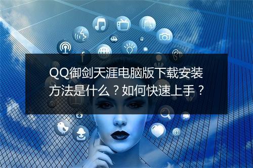 QQ御剑天涯电脑版下载安装方法是什么？如何快速上手？
