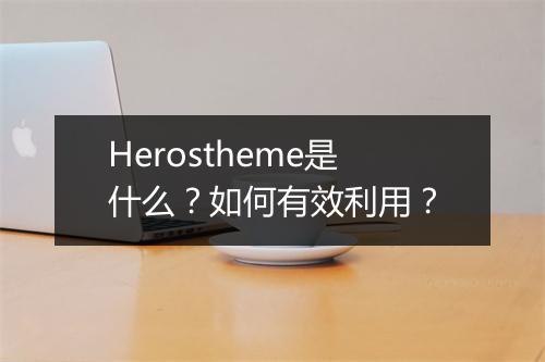Herostheme是什么？如何有效利用？