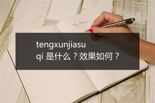 tengxunjiasuqi 是什么？效果如何？