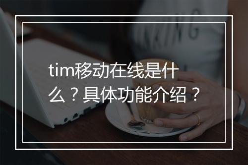 tim移动在线是什么？具体功能介绍？
