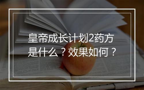 皇帝成长计划2药方是什么？效果如何？