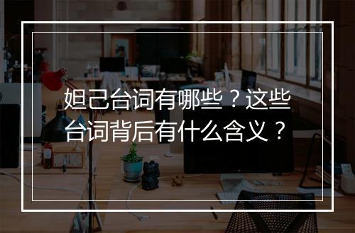 妲己台词有哪些？这些台词背后有什么含义？