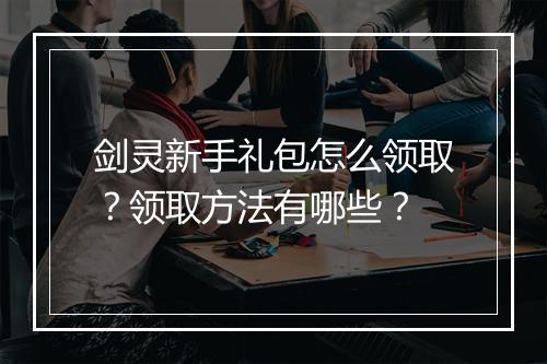 剑灵新手礼包怎么领取？领取方法有哪些？