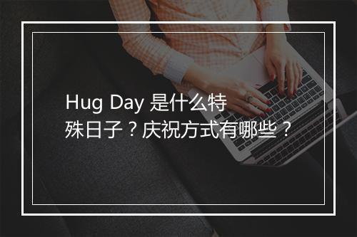 Hug Day 是什么特殊日子？庆祝方式有哪些？