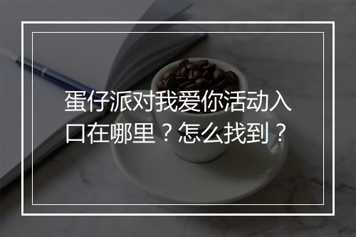 蛋仔派对我爱你活动入口在哪里？怎么找到？