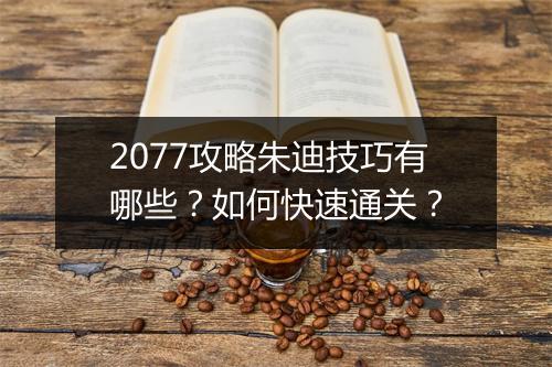 2077攻略朱迪技巧有哪些？如何快速通关？