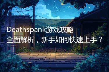 Deathspank游戏攻略全面解析，新手如何快速上手？