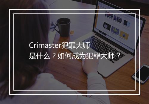 Crimaster犯罪大师是什么？如何成为犯罪大师？