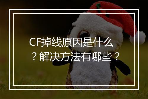 CF掉线原因是什么？解决方法有哪些？