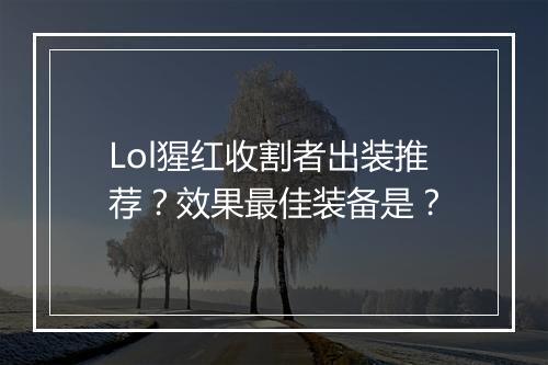 Lol猩红收割者出装推荐？效果最佳装备是？