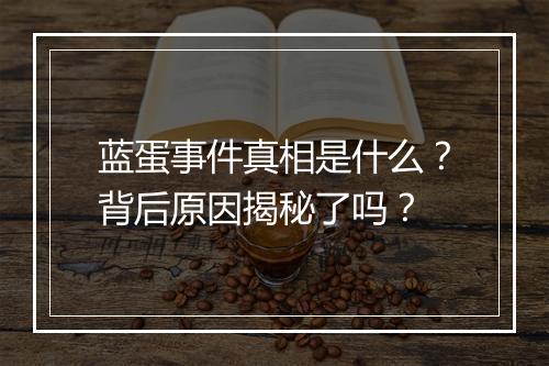 蓝蛋事件真相是什么？背后原因揭秘了吗？