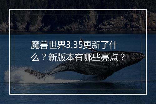魔兽世界3.35更新了什么？新版本有哪些亮点？