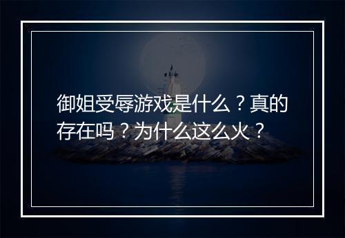 御姐受辱游戏是什么？真的存在吗？为什么这么火？
