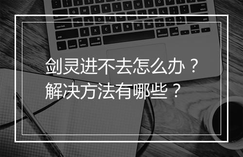 剑灵进不去怎么办?解决方法有哪些?