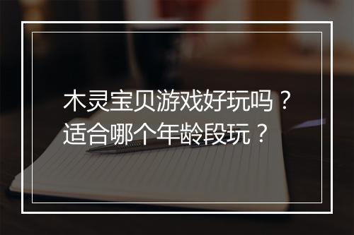 木灵宝贝游戏好玩吗？适合哪个年龄段玩？