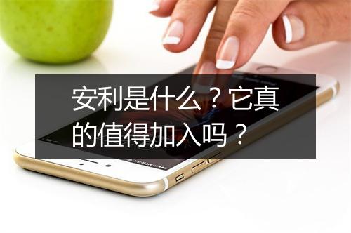 安利是什么？它真的值得加入吗？