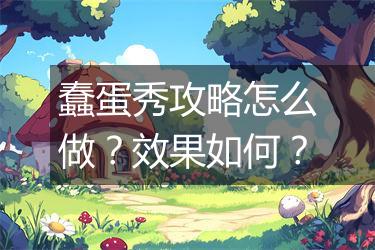 蠢蛋秀攻略怎么做？效果如何？