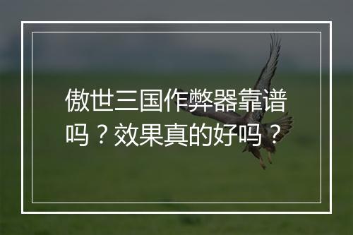 傲世三国作弊器靠谱吗？效果真的好吗？