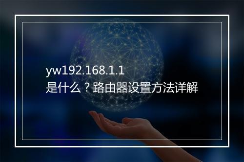 yw192.168.1.1是什么？路由器设置方法详解