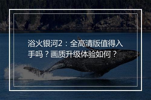 浴火银河2：全高清版值得入手吗？画质升级体验如何？