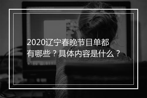2020辽宁春晚节目单都有哪些？具体内容是什么？