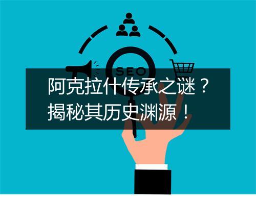 阿克拉什传承之谜？揭秘其历史渊源！