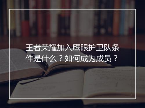 王者荣耀加入鹰眼护卫队条件是什么？如何成为成员？