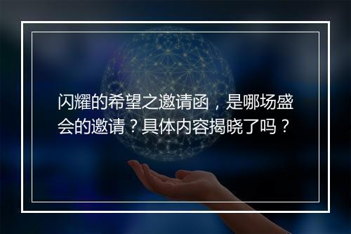 闪耀的希望之邀请函，是哪场盛会的邀请？具体内容揭晓了吗？