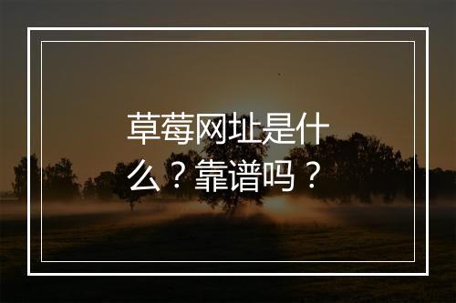 草莓网址是什么？靠谱吗？