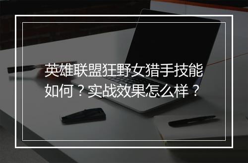 英雄联盟狂野女猎手技能如何？实战效果怎么样？