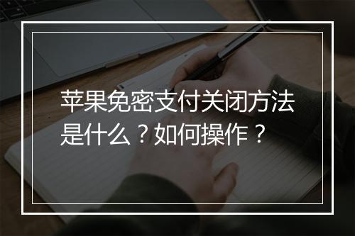 苹果免密支付关闭方法是什么？如何操作？