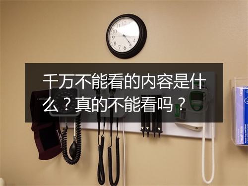 千万不能看的内容是什么？真的不能看吗？