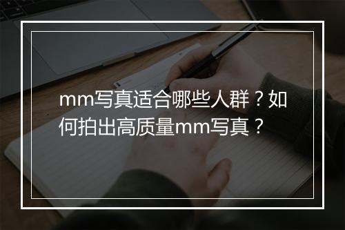 mm写真适合哪些人群？如何拍出高质量mm写真？