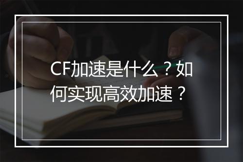 CF加速是什么？如何实现高效加速？