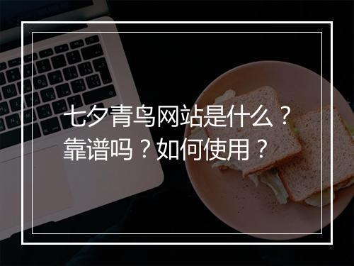 七夕青鸟网站是什么？靠谱吗？如何使用？